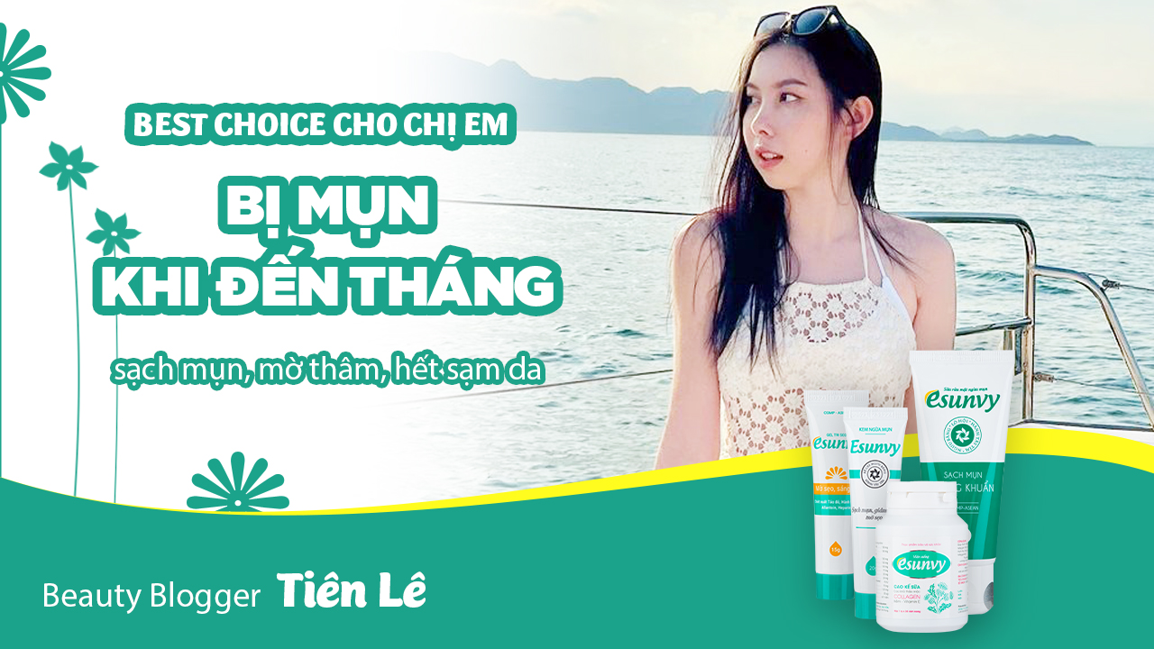 Hot Vlogger Tiên Lê chọn sản phẩm Esunvy là best choice cho da mụn khi đến tháng 1